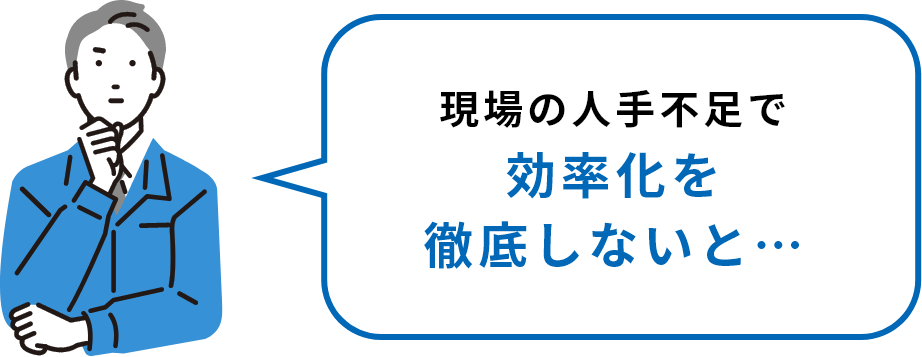 現場の人手不足で効率化を徹底しないと…