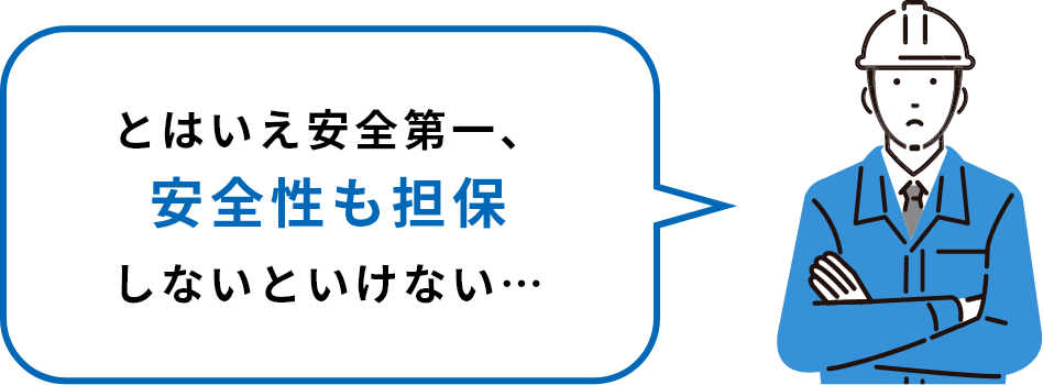 とはいえ安全第一、安全性も担保しないといけない…
