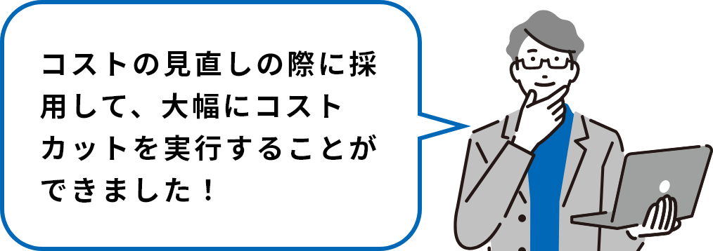 コストの⾒直しの際に採⽤して、⼤幅にコストカットを実⾏することができました！